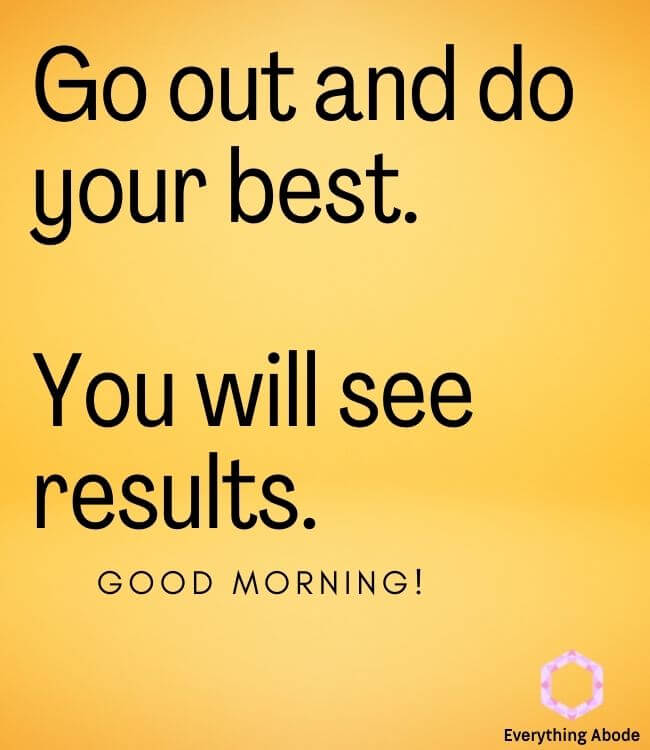 Go out and do your best. You will see results. Good morning quote